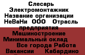 Слесарь-Электромонтажник › Название организации ­ НеВаНи, ООО › Отрасль предприятия ­ Машиностроение › Минимальный оклад ­ 45 000 - Все города Работа » Вакансии   . Кабардино-Балкарская респ.,Нальчик г.